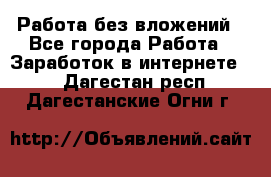 Работа без вложений - Все города Работа » Заработок в интернете   . Дагестан респ.,Дагестанские Огни г.